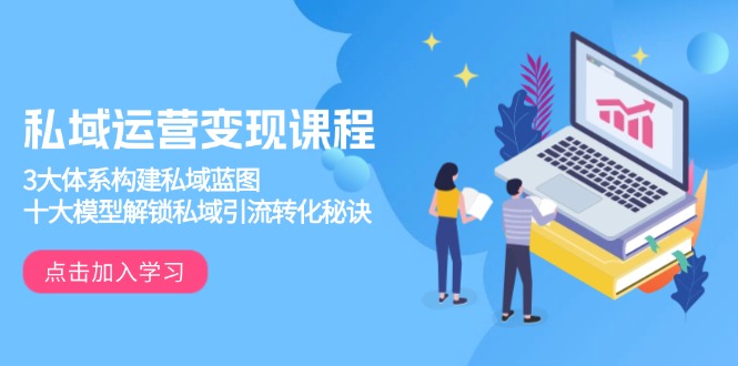 私域运营变现课程，3大体系构建私域蓝图，十大模型解锁私域引流转化秘诀-89网创