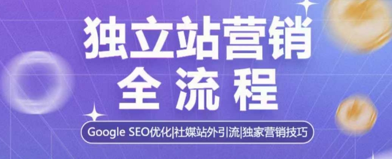 独立站营销全流程，Google SEO优化，社媒站外引流，独家营销技巧-89网创