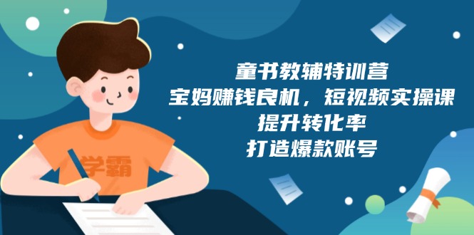 童书教辅特训营，宝妈赚钱良机，短视频实操课，提升转化率，打造爆款账号-89网创