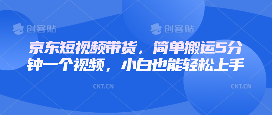京东短视频带货，简单搬运5分钟一个视频，小白也能轻松上手-89网创