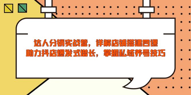 达人分销实战营，店铺搭建四课，助力抖店爆发式增长，掌握私域养号技巧-89网创