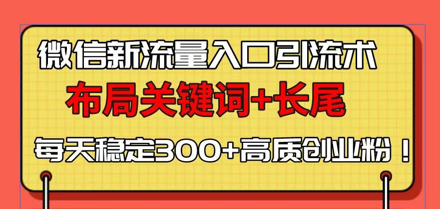 微信新流量入口引流术，布局关键词+长尾，每天稳定300+高质创业粉！-89网创