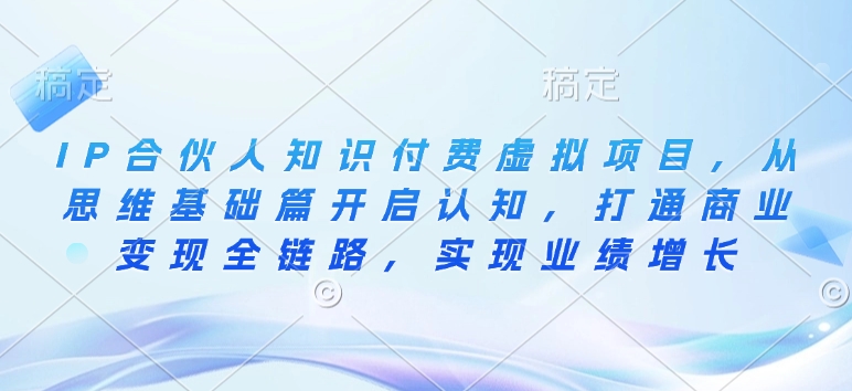 IP合伙人知识付费虚拟项目，从思维基础篇开启认知，打通商业变现全链路，实现业绩增长-89网创