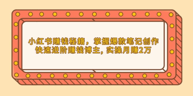 小红书赚钱秘籍，掌握爆款笔记创作，快速进阶赚钱博主, 实操月赚2万-89网创