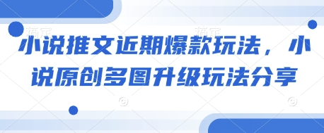 小说推文近期爆款玩法，小说原创多图升级玩法分享-89网创