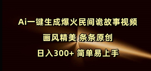 Ai一键生成爆火民间诡故事视频 画风精美 条条原创 日入300+ 简单易上手-89网创