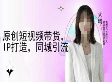 原创短视频带货，IP打造，同城引流-大晴自媒体教程-89网创