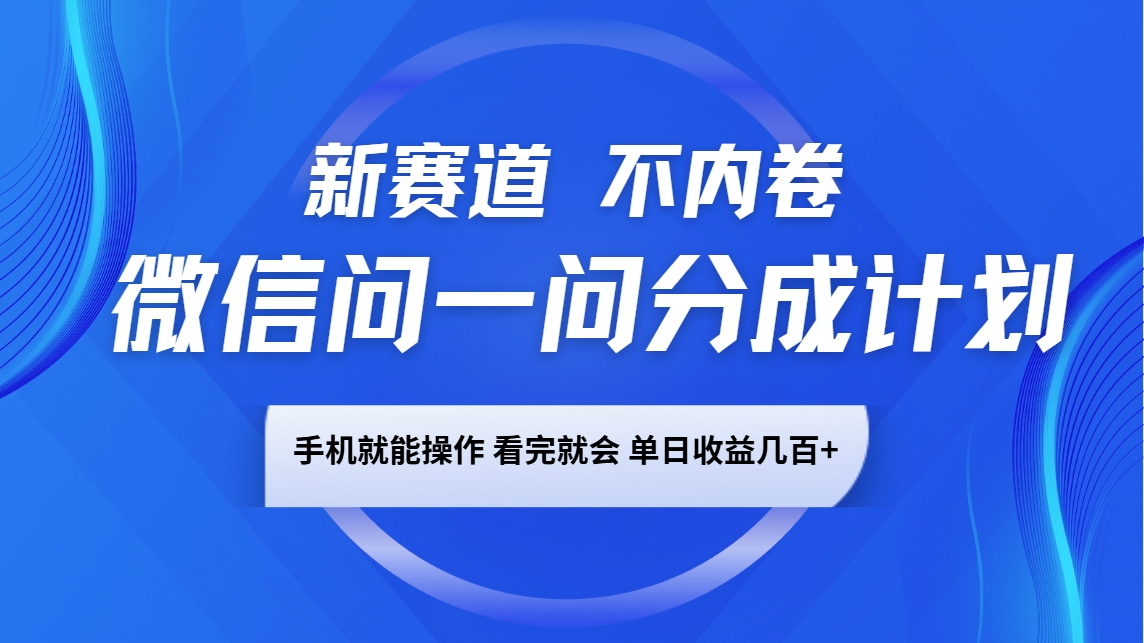 微信问一问分成计划，新赛道不内卷，长期稳定 手机就能操作，单日收益几百+-89网创