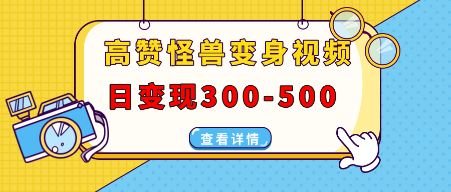 高赞怪兽变身视频制作，日变现300-500，多平台发布(抖音、视频号、小红书-89网创