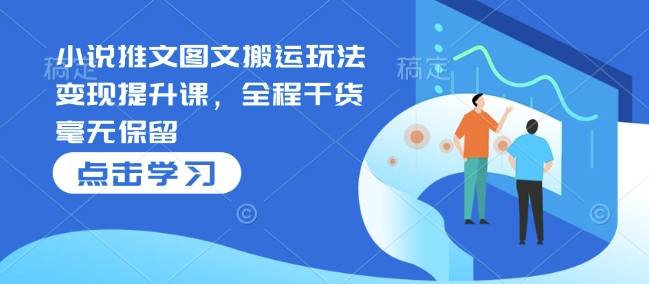 小说推文图文搬运玩法变现提升课，全程干货毫无保留-89网创