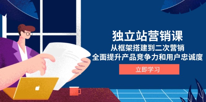独立站营销课，从框架搭建到二次营销，全面提升产品竞争力和用户忠诚度-89网创