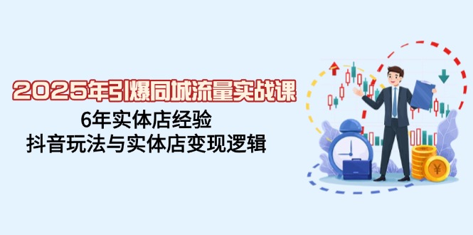 2025年引爆同城流量实战课，6年实体店经验，抖音玩法与实体店变现逻辑-89网创