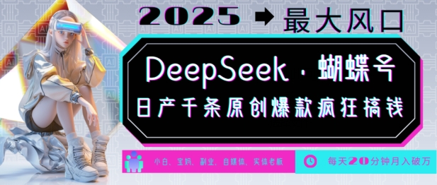 DeepSeek+蝴蝶号，2025年最大风口，日产千条原创爆款，轻松月入破W-89网创