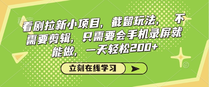 看剧拉新小项目，截留玩法， 不需要剪辑，只需要会手机录屏就能做，一天轻松200+-89网创