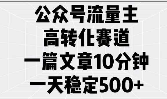 公众号流量主高转化赛道，一篇文章10分钟，一天稳定5张-89网创
