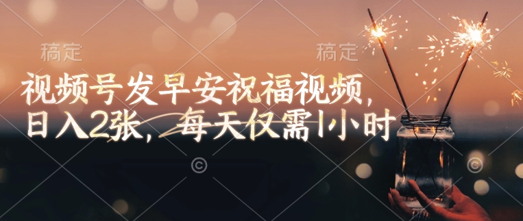 视频号发早安祝福视频，日入2张，每天仅需1小时-89网创