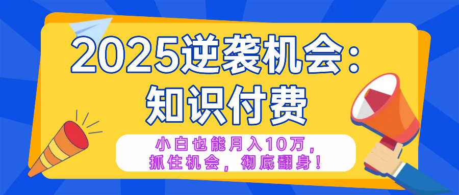 2025逆袭项目——知识付费，小白也能月入10万年入百万，抓住机会彻底翻…-89网创