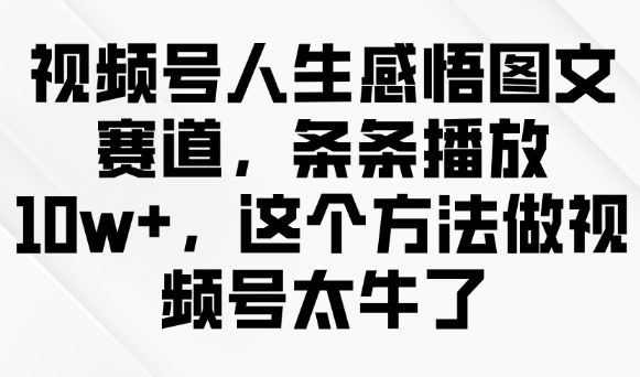 视频号人生感悟图文赛道，条条播放10w+，这个方法做视频号太牛了-89网创