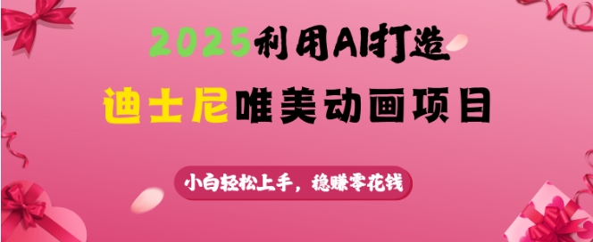 2025利用AI打造迪士尼唯美动画项目，小白轻松上手，稳挣零花钱-89网创