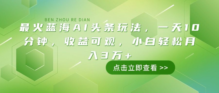 最火蓝海AI头条玩法，一天10分钟，收益可观，小白轻松月入3万+-89网创