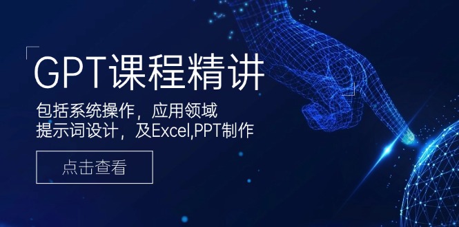 GPT课程精讲，包括系统操作，应用领域，提示词设计，及Excel,PPT制作-89网创