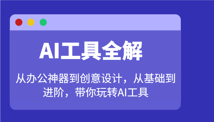 AI工具全解：从办公神器到创意设计，从基础到进阶，带你玩转AI工具-89网创