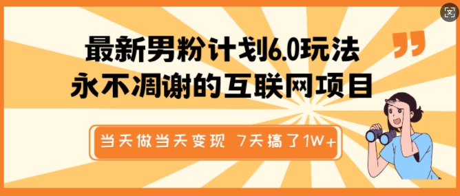 最新男粉计划6.0玩法，永不凋谢的互联网项目，当天做当天变现，视频包原创，7天搞了1个W-89网创
