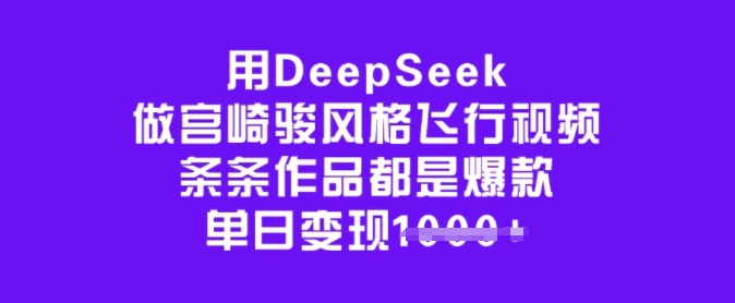 用DeepSeek做宫崎骏风格飞行视频，条条作品都是爆款，单日变现多张-89网创