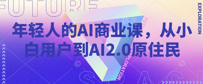 年轻人的AI商业课，从小白用户到AI2.0原住民-89网创