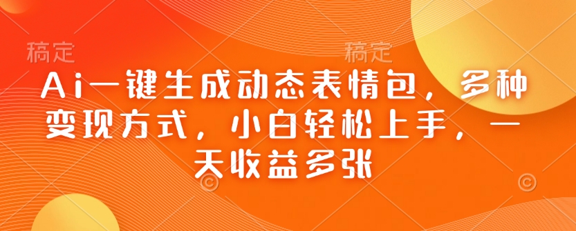 Ai一键生成动态表情包，多种变现方式，小白轻松上手，一天收益多张-89网创