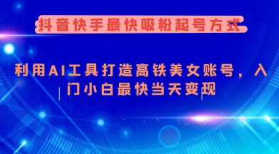 抖音快手最快吸粉起号方式，利用AI工具打造美女账号，入门小白最快当天变现-89网创