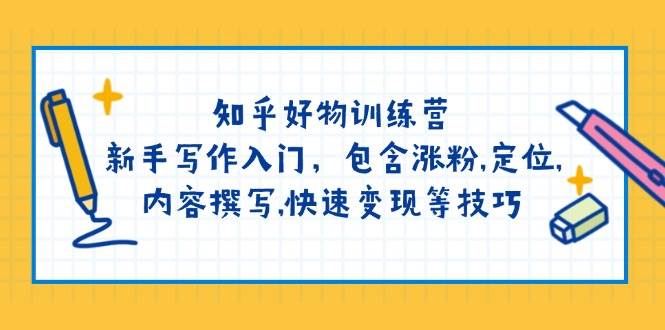 知乎好物训练营：新手写作入门，包含涨粉，定位，内容撰写，快速变现等技巧-89网创