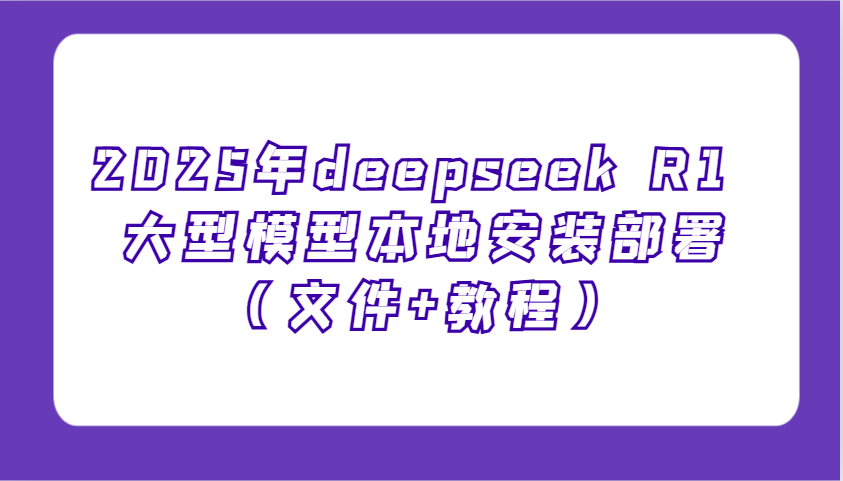 2025年deepseek R1 大型模型本地安装部署(文件+教程)，新手也能快速上手！-89网创