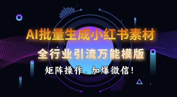 AI批量生成小红书素材，全行业引流万能模版，矩阵操作，加爆微信-89网创
