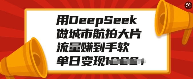 用DeepSeek做城市航拍大片，流量赚到手软，单日变现多张-89网创