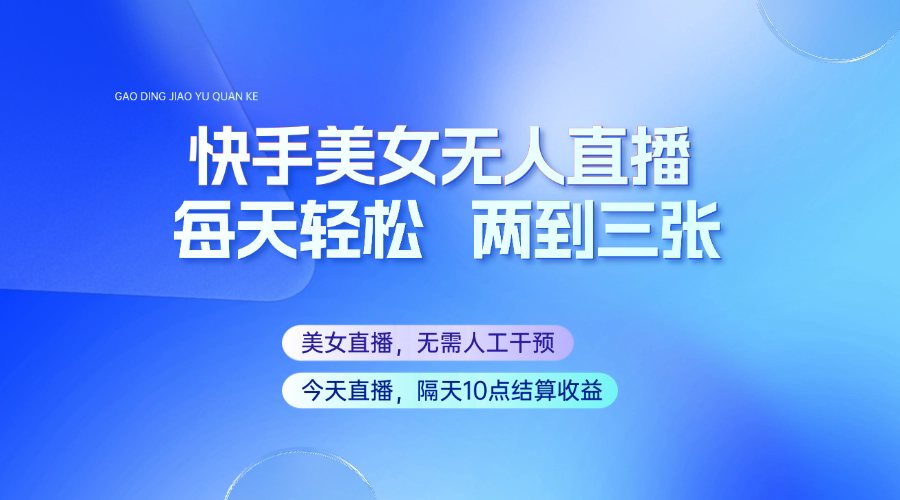 快手美女无人直播，每天最少一到两张，全程托管无需人工干涉-89网创