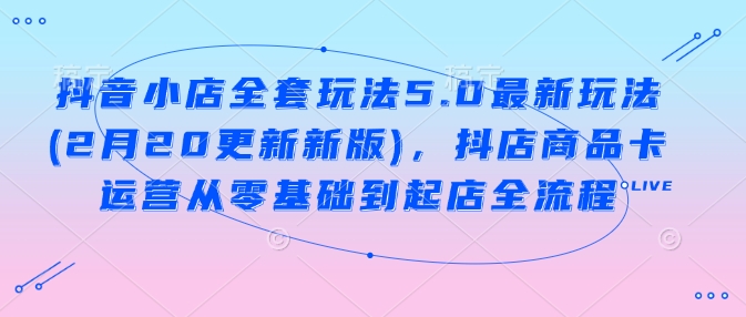 抖音小店全套玩法5.0最新玩法(2月20更新新版)，抖店商品卡运营从零基础到起店全流程-89网创