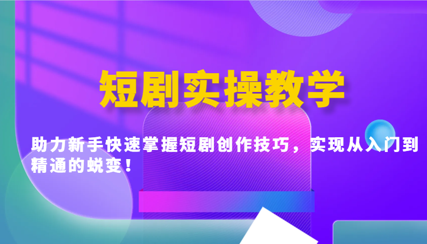 短剧实操教学，助力新手快速掌握短剧创作技巧，实现从入门到精通的蜕变！-89网创