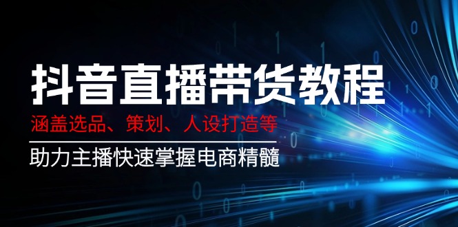 抖音直播带货教程：涵盖选品、策划、人设打造等,助力主播快速掌握电商精髓-89网创