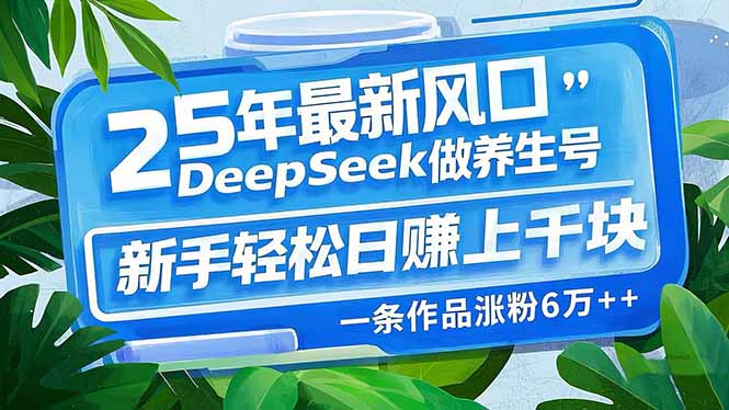 25年最新风口，用DeepSeek做养生号，新手轻松日赚上千块，一条作品涨粉…-89网创