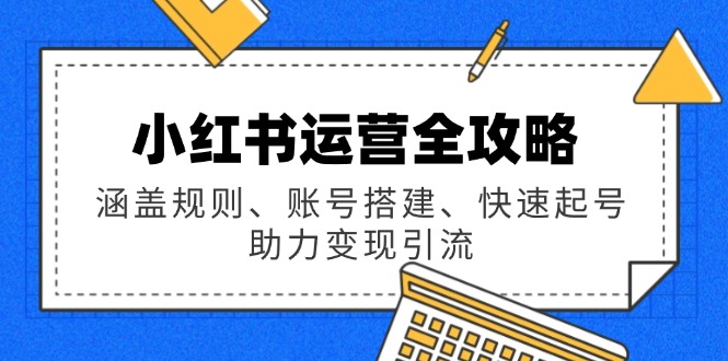 小红书运营全攻略：涵盖规则、账号搭建、快速起号，助力变现引流-89网创