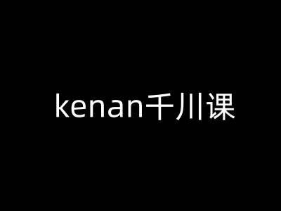 kenan千川课-kenan抖音电商巨量千川教程-89网创