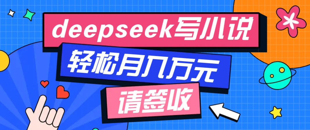 利用Deepseek写小说，零门槛AI小说创作全攻略，新手也能轻松学会提升收入-89网创