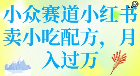 小众赛道小红书卖小吃配方，操作简单，月入过W-89网创