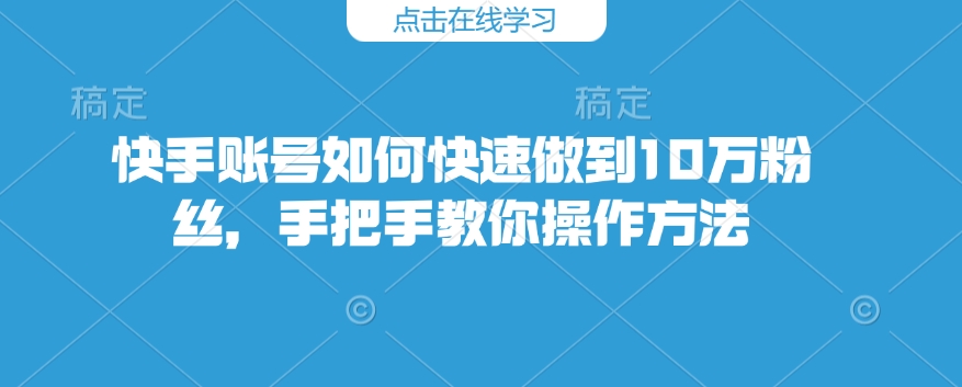 快手账号如何快速做到10万粉丝，手把手教你操作方法-89网创