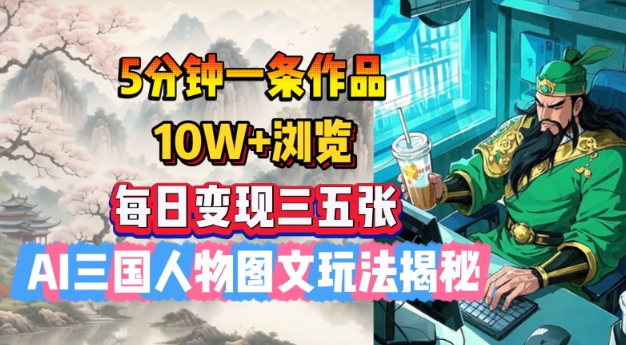 5分钟一条作品，10W+浏览，每日变现三五张，AI三国人物图文玩法揭秘-89网创