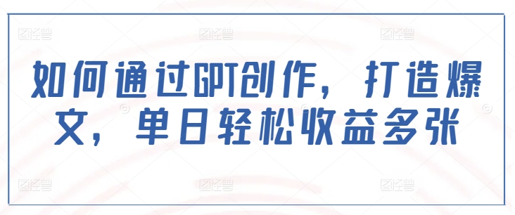 如何通过GPT创作，打造爆文，单日轻松收益多张-89网创
