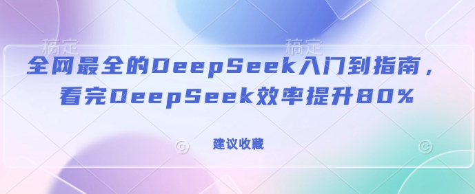 全网最全的DeepSeek入门到指南，看完DeepSeek效率提升80%(建议收藏)-89网创