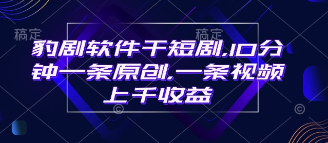 豹剧软件干短剧，10分钟一条原创，爆一条视频上千收益-89网创