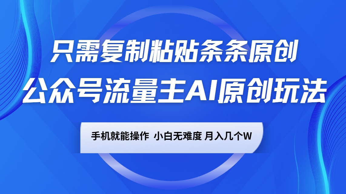 公众号流量主AI原创玩法，只需复制粘贴条条原创，手机可操作，小白无难度，月入几个W-89网创